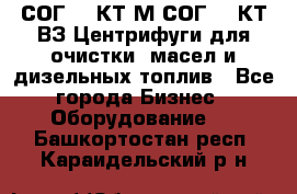 СОГ-913КТ1М,СОГ-913КТ1ВЗ Центрифуги для очистки  масел и дизельных топлив - Все города Бизнес » Оборудование   . Башкортостан респ.,Караидельский р-н